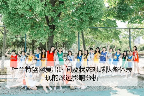 杜兰特篮网复出时间及状态对球队整体表现的深远影响分析（HTH SPORTS）