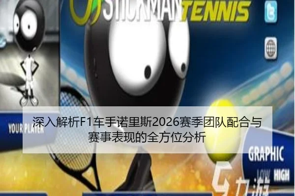深入解析F1车手诺里斯2026赛季团队配合与赛事表现的全方位分析（HTH SPORTS）